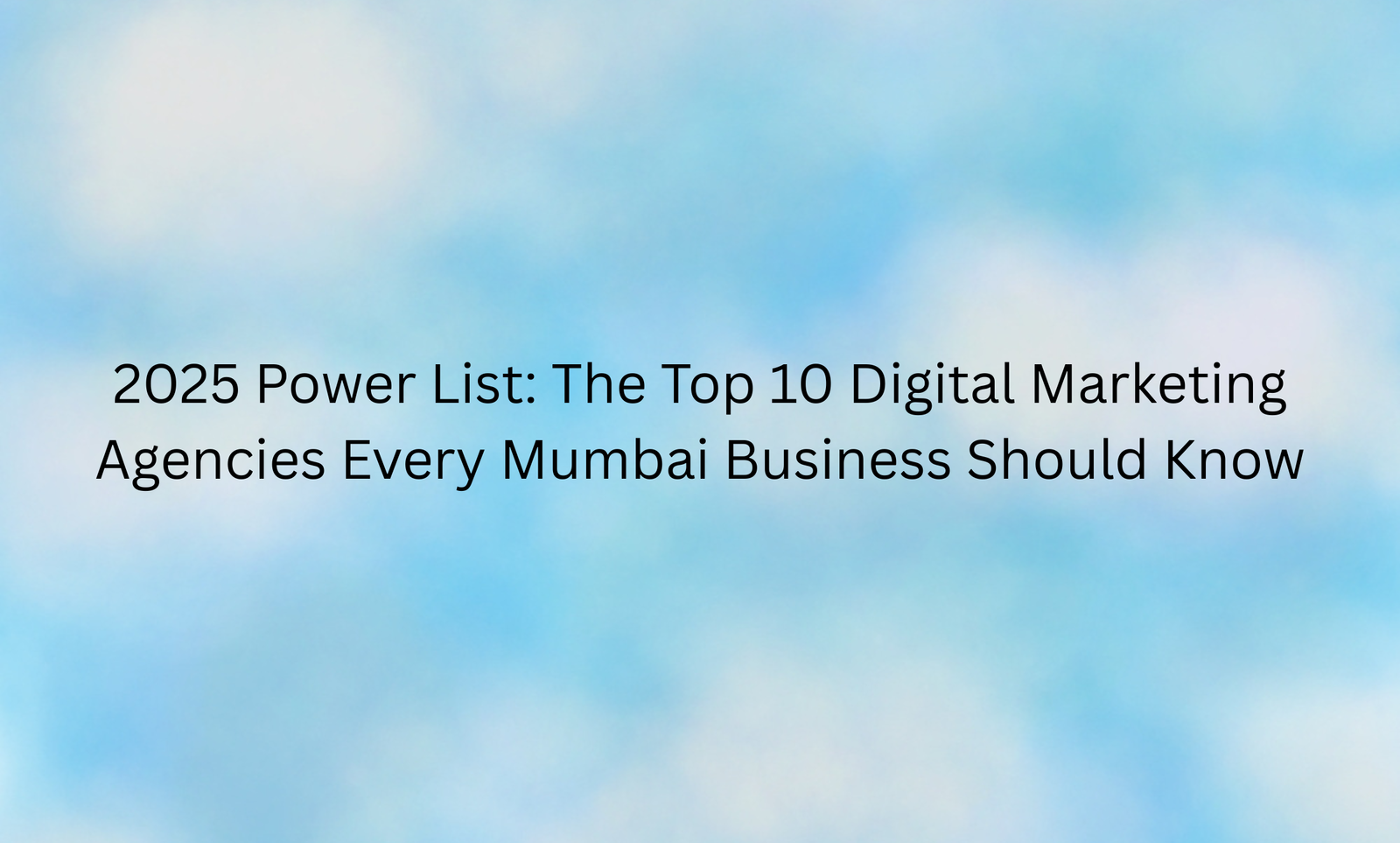 2025 Power List: The Top 10 Digital Marketing Agencies Every Mumbai Business Should Know